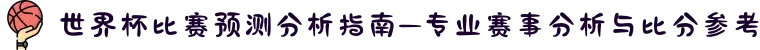 世界杯比赛预测分析指南—专业赛事分析与比分参考